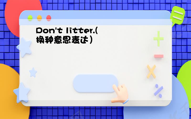 Don't litter.(换种意思表达）