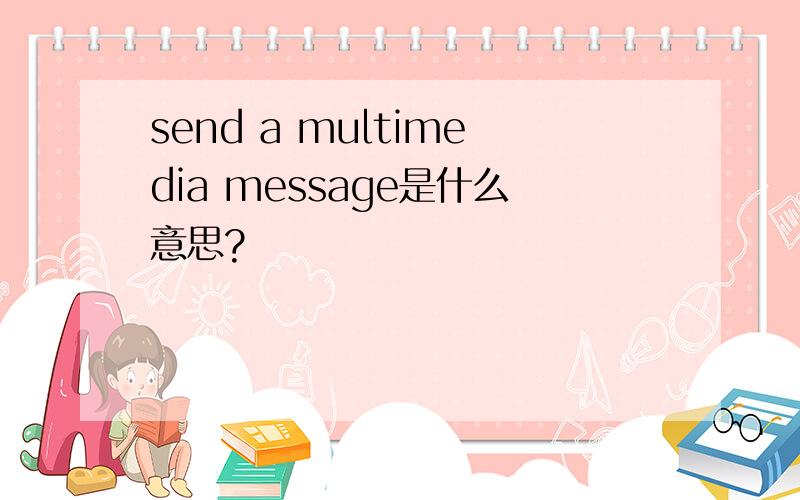 send a multimedia message是什么意思?
