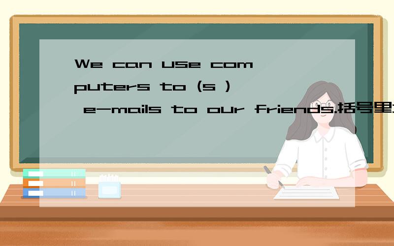We can use computers to (s ) e-mails to our friends.括号里填什么?