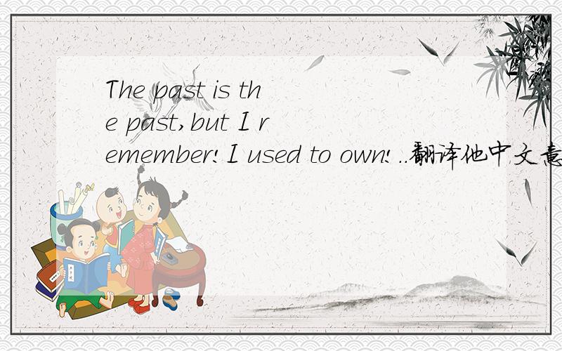 The past is the past,but I remember!I used to own!..翻译他中文意思