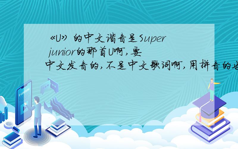 《U》的中文谐音是Super junior的那首U啊,要中文发音的,不是中文歌词啊,用拼音的也可以,