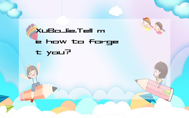XuBoJie.Tell me how to forget you?