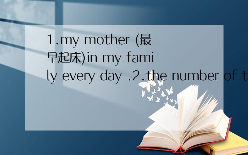 1.my mother (最早起床)in my family every day .2.the number of the cars in our city (正变得越来越多).3.many animals are (面临危险) .请问这样填对不对:facing dangerously.4. Elephants can help farmers ()people ()them. A but , prote