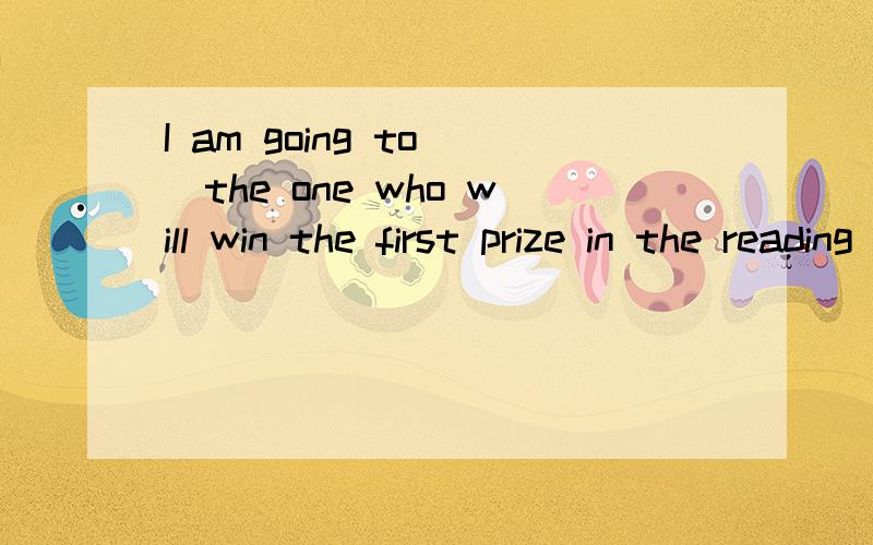 I am going to()the one who will win the first prize in the reading contest