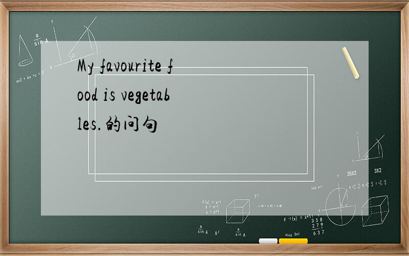 My favourite food is vegetables.的问句