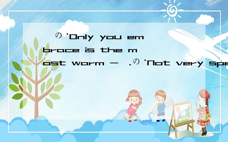 ˋの‘Only you embrace is the most warm -＂.の‘Not very special,it is the only -＂