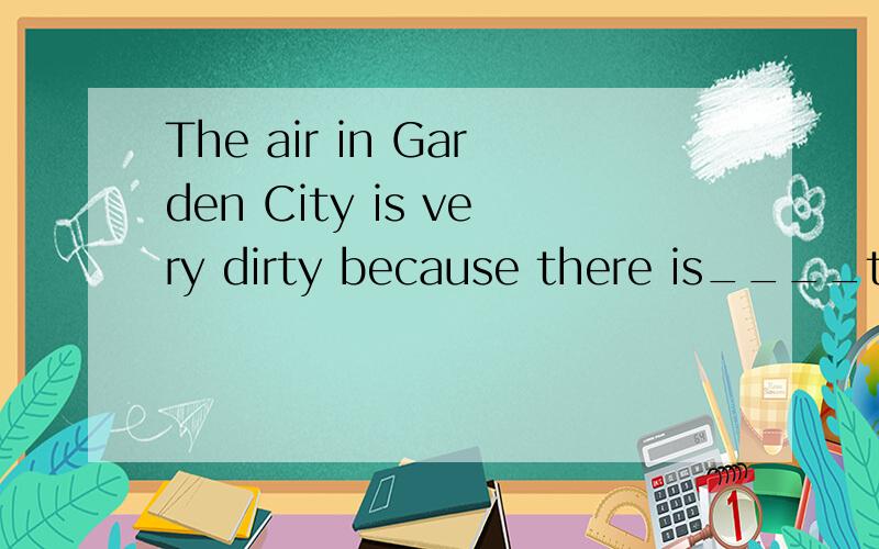 The air in Garden City is very dirty because there is____traffic.a.manyb.muchc.a fewd.a little