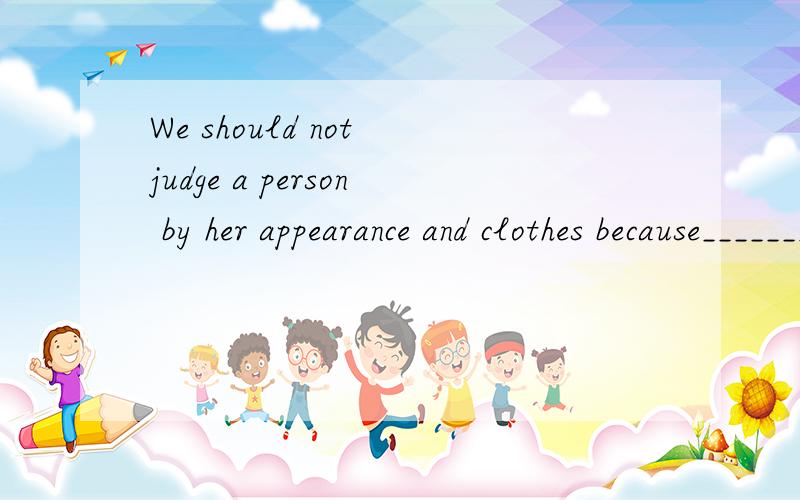 We should not judge a person by her appearance and clothes because________________.因为什么?
