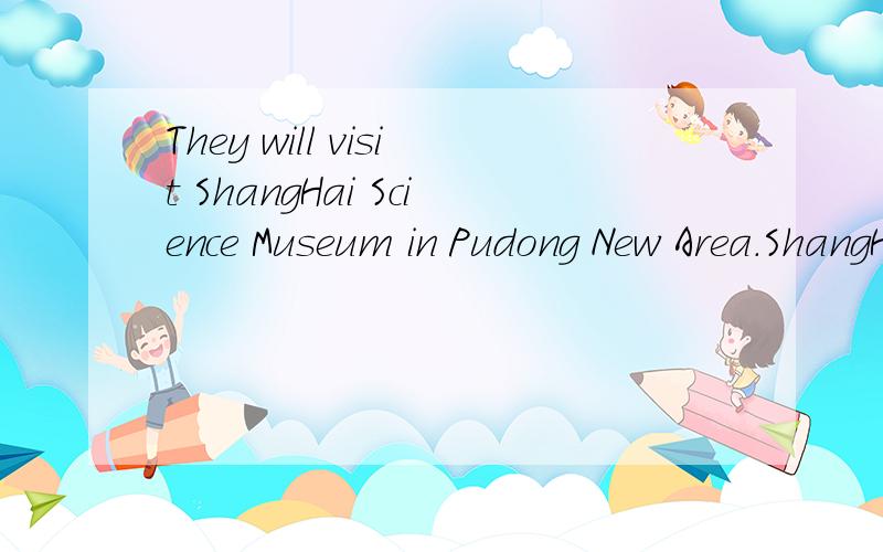 They will visit ShangHai Science Museum in Pudong New Area.ShangHai Science Museum 划线部分_____ ____ will they visit in Pudong New Arae?