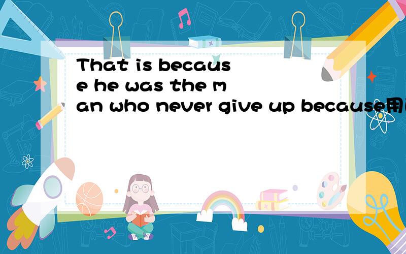 That is because he was the man who never give up because用的是否正确