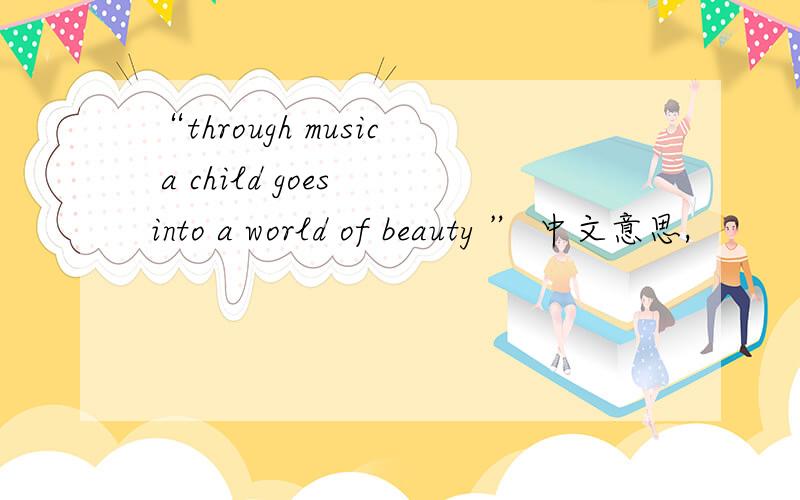“through music a child goes into a world of beauty ” 中文意思,