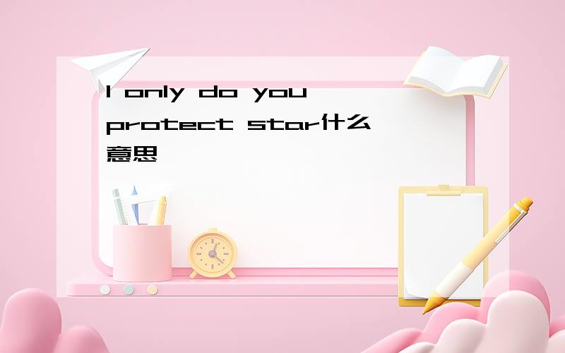 I only do you protect star什么意思