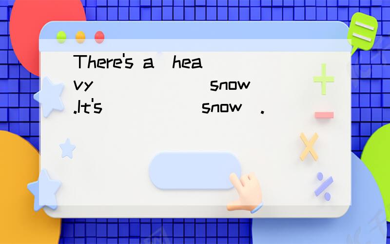There's a  heavy _____(snow).It's ____(snow).