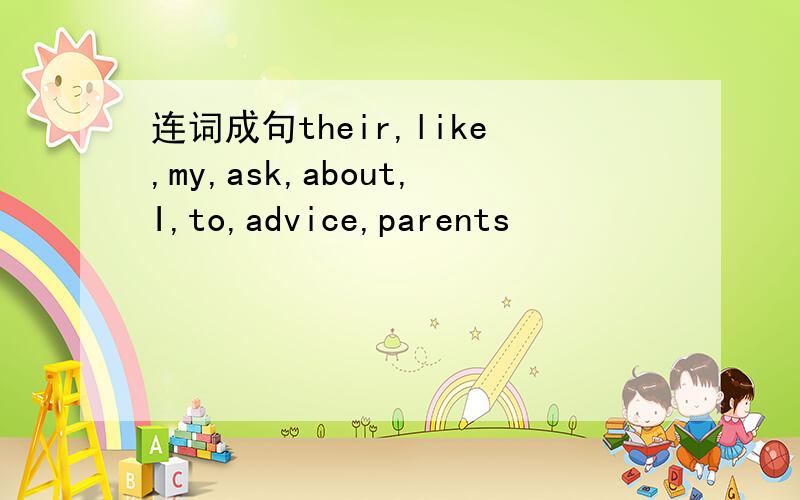连词成句their,like,my,ask,about,I,to,advice,parents