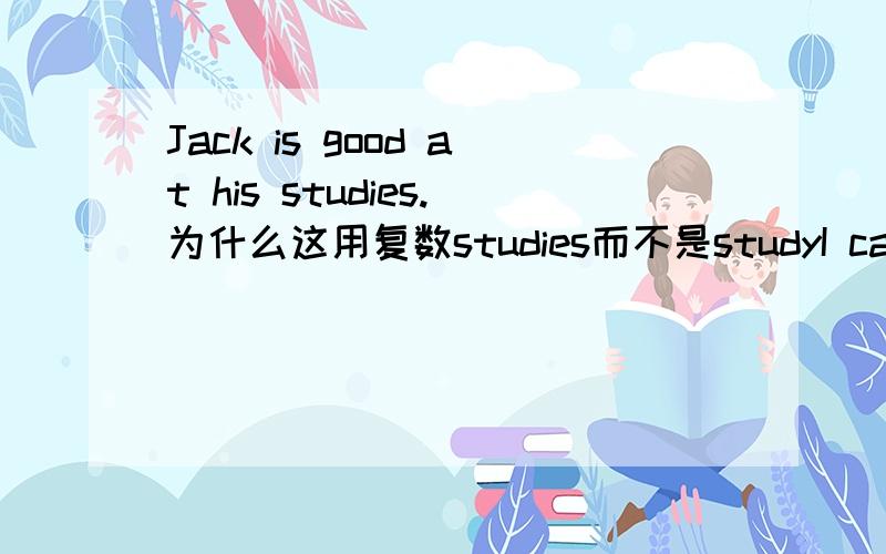 Jack is good at his studies.为什么这用复数studies而不是studyI caught a cold the other day.这里the other day用法是嘛?为嘛不用days