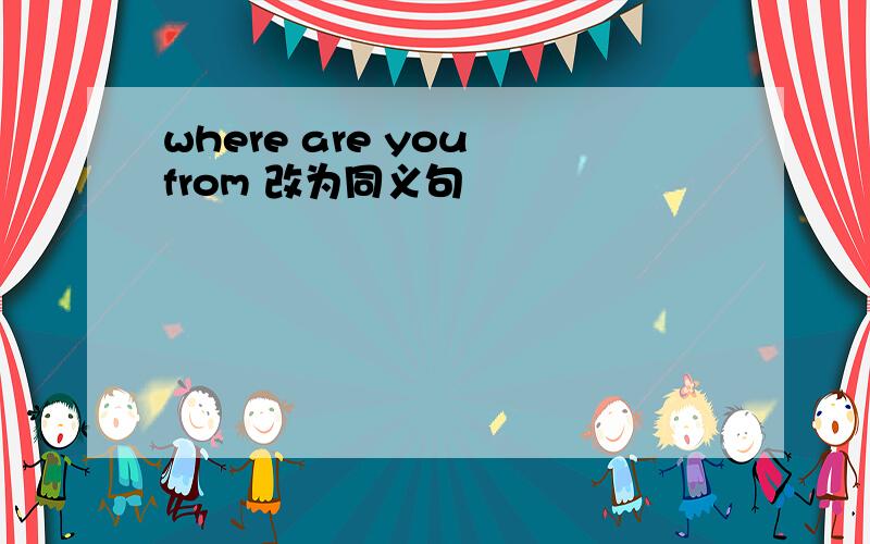 where are you from 改为同义句