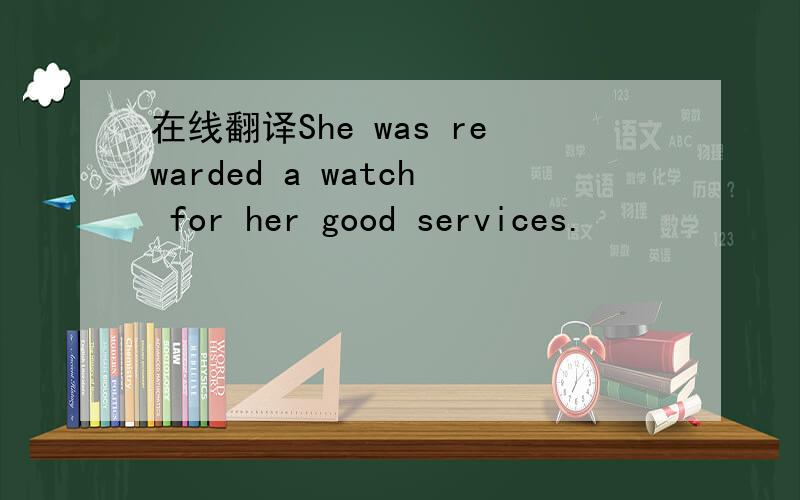 在线翻译She was rewarded a watch for her good services.