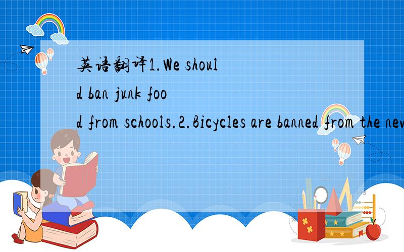 英语翻译1.We should ban junk food from schools.2.Bicycles are banned from the new motorway.3.He was banned from driving carelessly.
