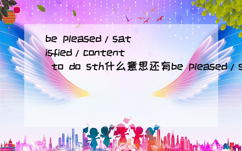be pleased/satisfied/content to do sth什么意思还有be pleased/satisfied/content with