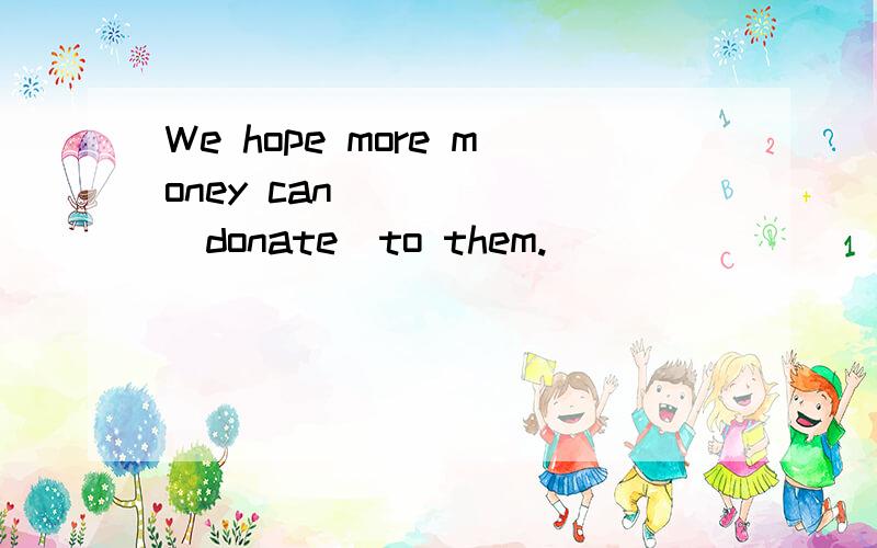We hope more money can _____(donate)to them.
