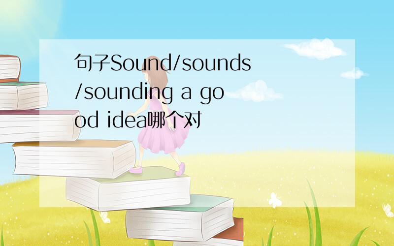 句子Sound/sounds/sounding a good idea哪个对