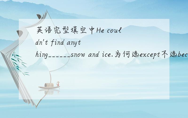 英语完型填空中He couldn't find anything______snow and ice.为何选except不选becides?我觉得从意思来看都可以啊