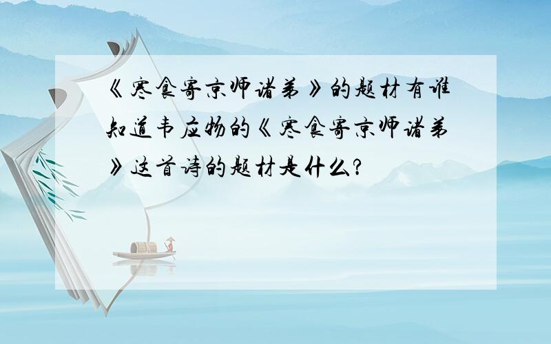 《寒食寄京师诸弟》的题材有谁知道韦应物的《寒食寄京师诸弟》这首诗的题材是什么?