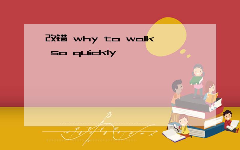 改错 why to walk so quickly