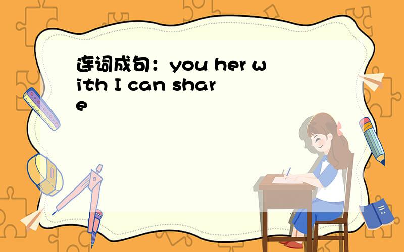 连词成句：you her with I can share