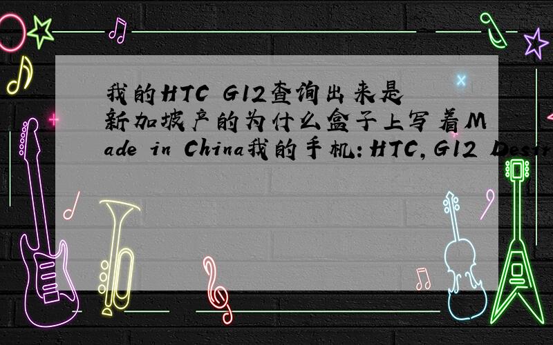 我的HTC G12查询出来是新加坡产的为什么盒子上写着Made in China我的手机：HTC,G12 Desire S