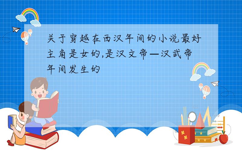 关于穿越在西汉年间的小说最好主角是女的,是汉文帝—汉武帝年间发生的
