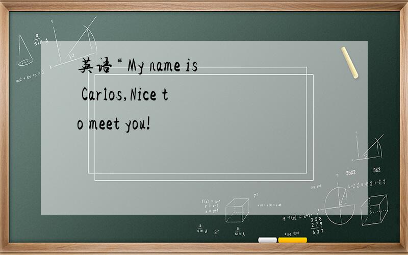 英语“ My name is Carlos,Nice to meet you!