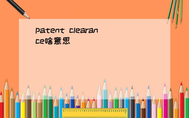 patent clearance啥意思