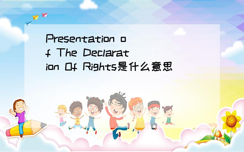 Presentation of The Declaration Of Rights是什么意思
