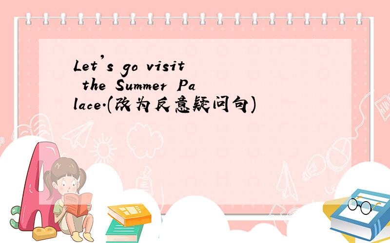 Let's go visit the Summer Palace.(改为反意疑问句)