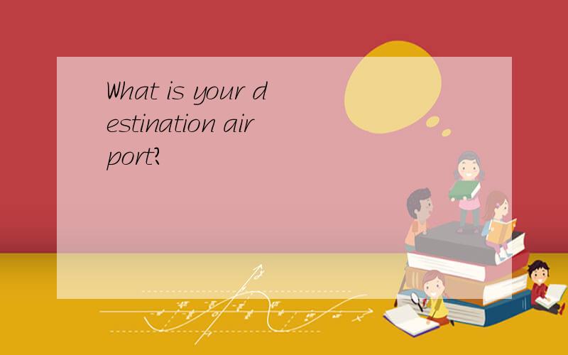 What is your destination airport?