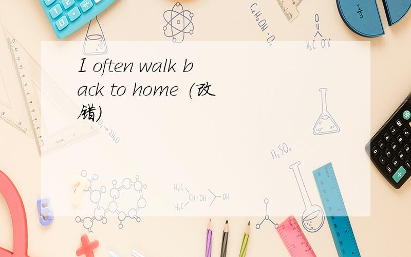 I often walk back to home (改错）