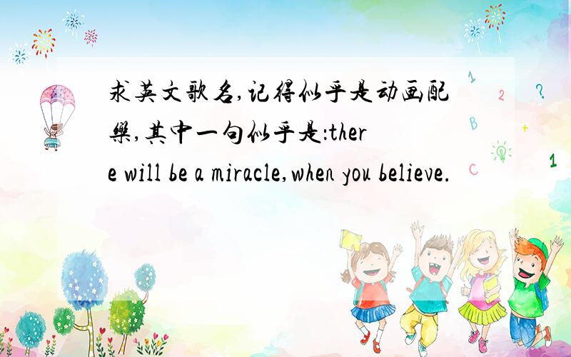 求英文歌名,记得似乎是动画配乐,其中一句似乎是：there will be a miracle,when you believe.
