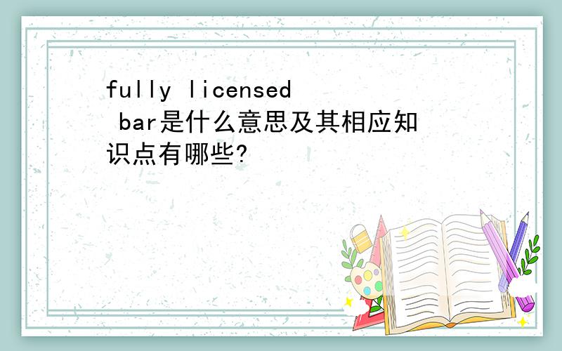 fully licensed bar是什么意思及其相应知识点有哪些?