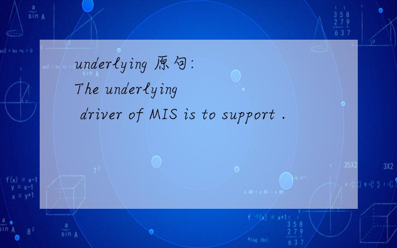 underlying 原句:The underlying driver of MIS is to support .