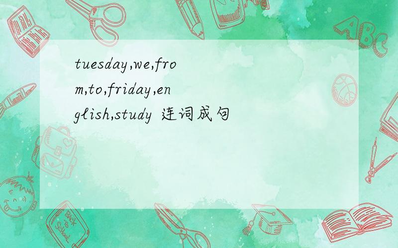 tuesday,we,from,to,friday,english,study 连词成句