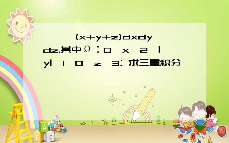 ∫∫∫(x+y+z)dxdydz.其中Ω：0≤x≤2,|y|≤1,0≤z≤3; 求三重积分