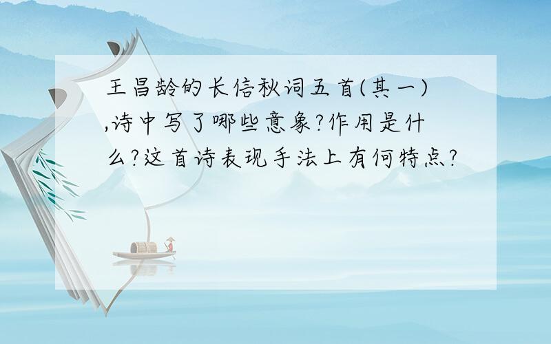 王昌龄的长信秋词五首(其一),诗中写了哪些意象?作用是什么?这首诗表现手法上有何特点?
