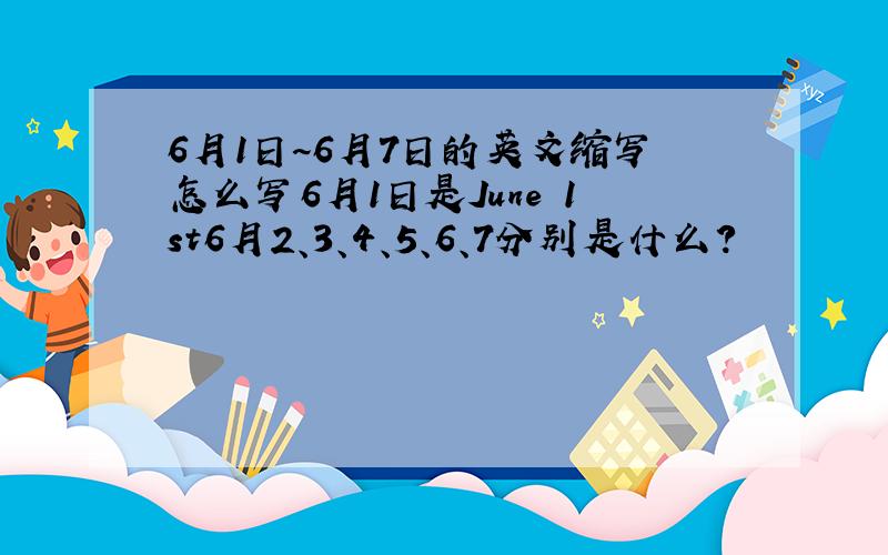 6月1日~6月7日的英文缩写怎么写6月1日是June 1st6月2、3、4、5、6、7分别是什么?