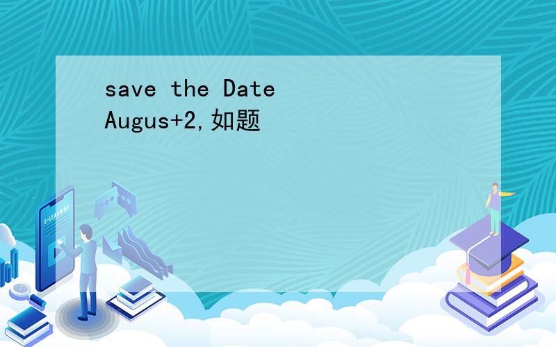 save the Date Augus+2,如题