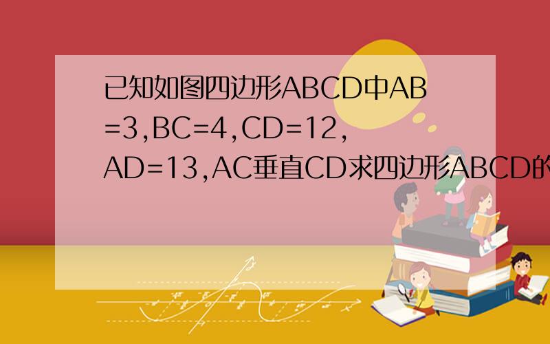 已知如图四边形ABCD中AB=3,BC=4,CD=12,AD=13,AC垂直CD求四边形ABCD的面积