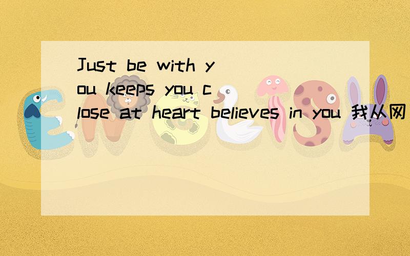 Just be with you keeps you close at heart believes in you 我从网了看到的一句英语那位哥哥姐姐能帮我解答一下,