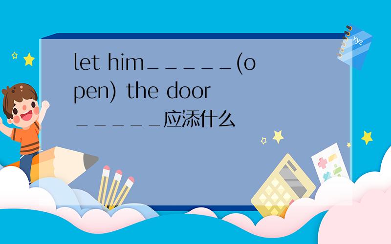 let him_____(open) the door _____应添什么
