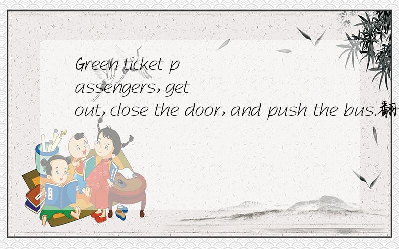 Green ticket passengers,get out,close the door,and push the bus.翻译.