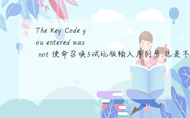 The Key Code you entered was not 使命召唤5试玩版输入序列号 总是不对 我上网找的 怎么回事?